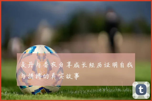 麦丹与香农分享成长经历证明自我与拼搏的真实故事