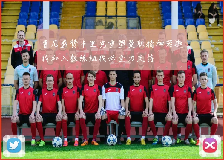 鲁尼盛赞卡里克重塑曼联精神若邀我加入教练组我必全力支持