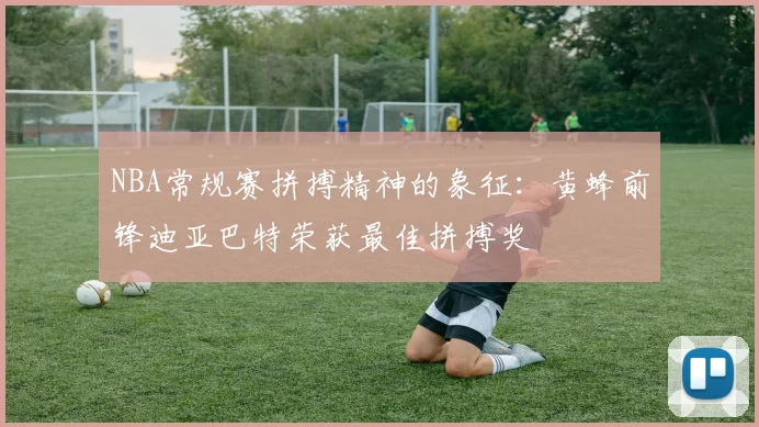NBA常规赛拼搏精神的象征：黄蜂前锋迪亚巴特荣获最佳拼搏奖