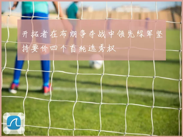 开拓者在布朗争夺战中领先绿军坚持要价四个首轮选秀权